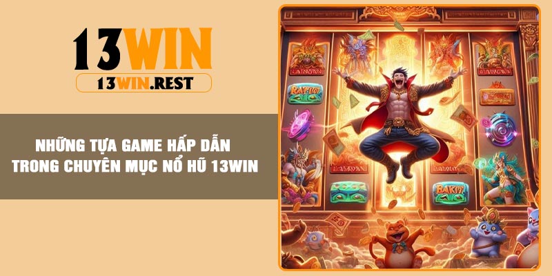 Những tựa game hấp dẫn trong chuyên mục nổ hũ 13Win