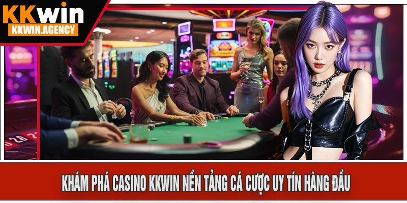 Khám Phá Casino KKWIN Nền Tảng Cá Cược Uy Tín Hàng Đầu
